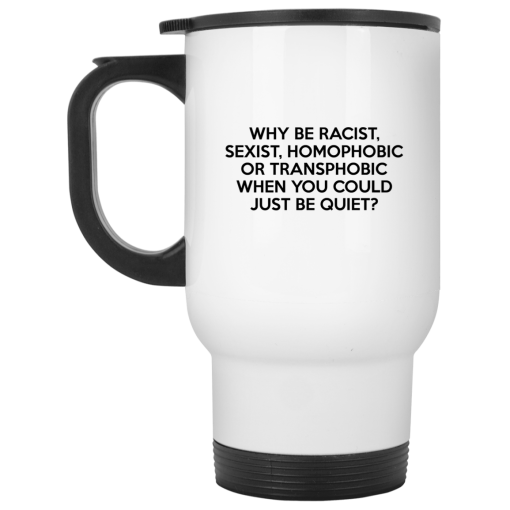 Why Be Racist Sexist Homophobic Or Transphobic When You Could Just Be Quiet 11 15 oz Mug 2