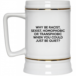 Why Be Racist Sexist Homophobic Or Transphobic When You Could Just Be Quiet 11 15 oz Mug 7