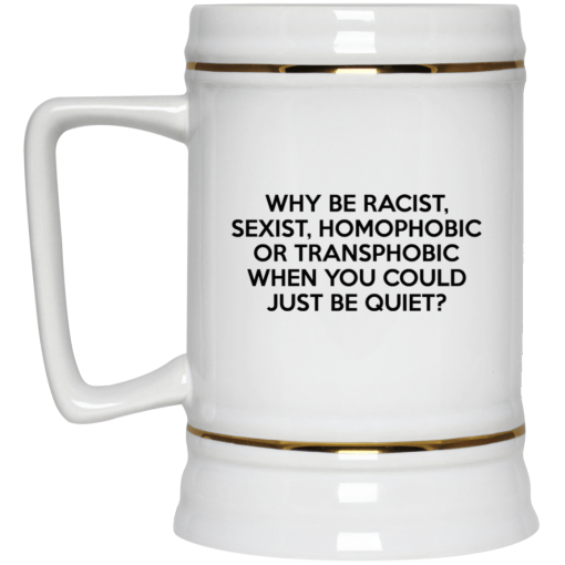 Why Be Racist Sexist Homophobic Or Transphobic When You Could Just Be Quiet 11 15 oz Mug 4