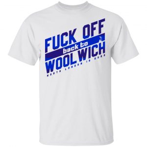 Fuck Off Back To Wool Wich North London Is Ours T-Shirts, Hoodies, Sweater 13