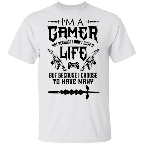 I'm A Gamer Not Because I Don't Have A Life But Because I Choose To Have Many T-Shirts, Hoodies, Sweater 2