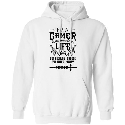 I'm A Gamer Not Because I Don't Have A Life But Because I Choose To Have Many T-Shirts, Hoodies, Sweater 4