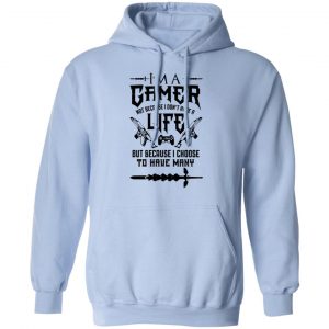 I'm A Gamer Not Because I Don't Have A Life But Because I Choose To Have Many T-Shirts, Hoodies, Sweater 23