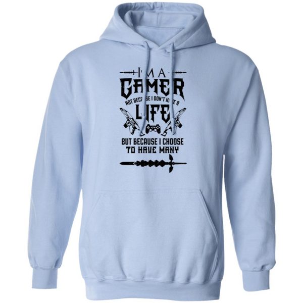 I'm A Gamer Not Because I Don't Have A Life But Because I Choose To Have Many T-Shirts, Hoodies, Sweater 12