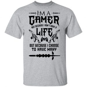 I'm A Gamer Not Because I Don't Have A Life But Because I Choose To Have Many T-Shirts, Hoodies, Sweater 14