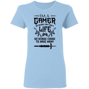 I'm A Gamer Not Because I Don't Have A Life But Because I Choose To Have Many T-Shirts, Hoodies, Sweater 15