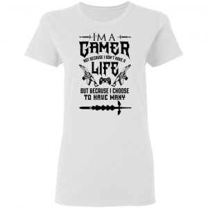 I'm A Gamer Not Because I Don't Have A Life But Because I Choose To Have Many T-Shirts, Hoodies, Sweater 16