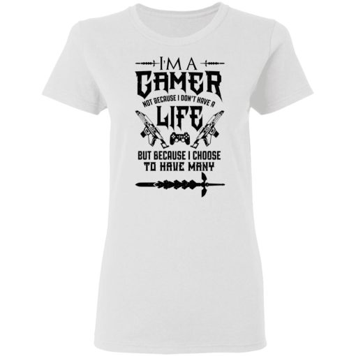 I'm A Gamer Not Because I Don't Have A Life But Because I Choose To Have Many T-Shirts, Hoodies, Sweater 3