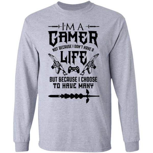 I'm A Gamer Not Because I Don't Have A Life But Because I Choose To Have Many T-Shirts, Hoodies, Sweater 7