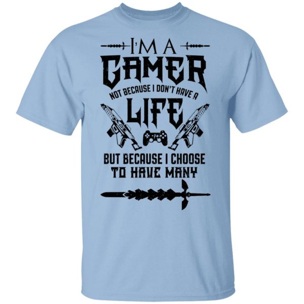 I'm A Gamer Not Because I Don't Have A Life But Because I Choose To Have Many T-Shirts, Hoodies, Sweater 1