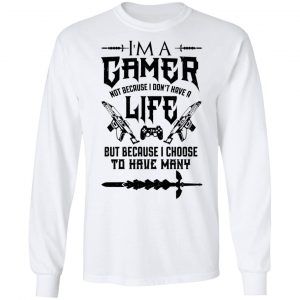 I'm A Gamer Not Because I Don't Have A Life But Because I Choose To Have Many T-Shirts, Hoodies, Sweater 19