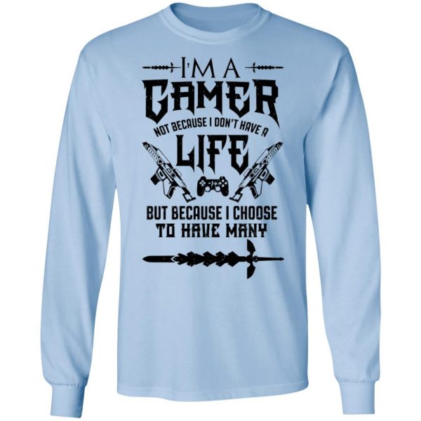 I'm A Gamer Not Because I Don't Have A Life But Because I Choose To Have Many T-Shirts, Hoodies, Sweater 9
