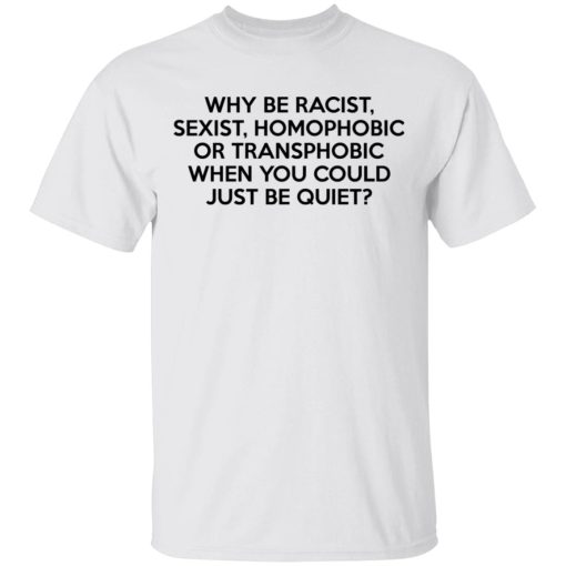 Why Be Racist Sexist Homophobic Or Transphobic When You Could Just Be Quiet T-Shirts, Hoodies, Sweater 2