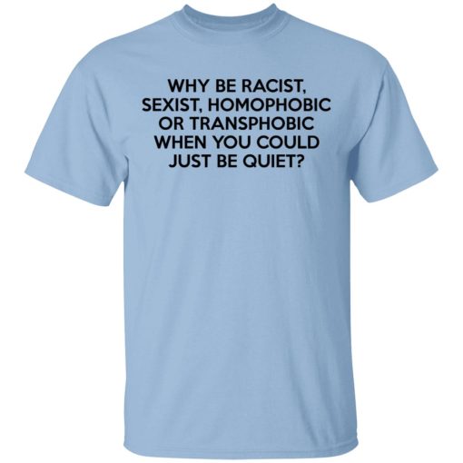 Why Be Racist Sexist Homophobic Or Transphobic When You Could Just Be Quiet T-Shirts, Hoodies, Sweater 1