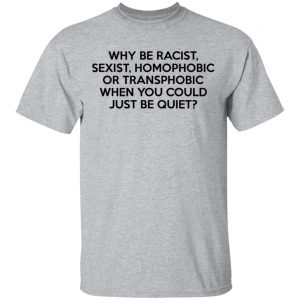Why Be Racist Sexist Homophobic Or Transphobic When You Could Just Be Quiet T-Shirts, Hoodies, Sweater 14