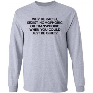 Why Be Racist Sexist Homophobic Or Transphobic When You Could Just Be Quiet T-Shirts, Hoodies, Sweater 18