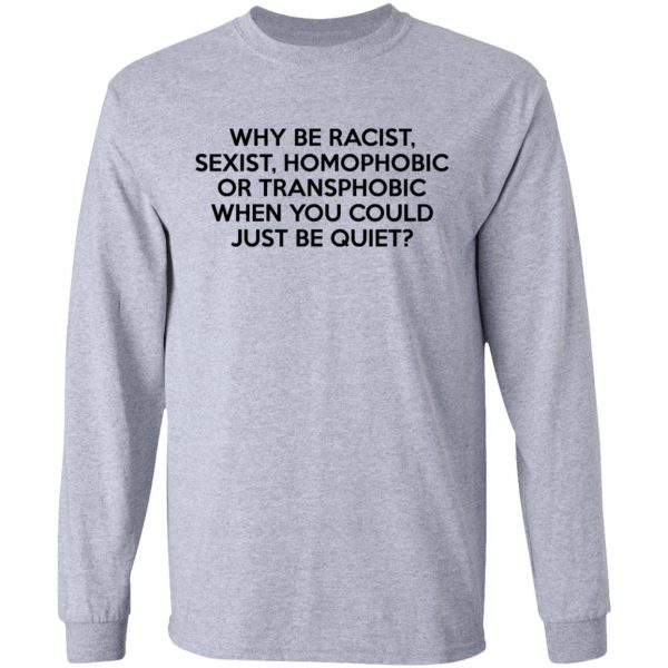Why Be Racist Sexist Homophobic Or Transphobic When You Could Just Be Quiet T-Shirts, Hoodies, Sweater 7