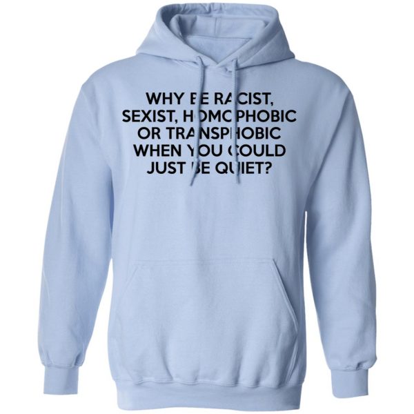 Why Be Racist Sexist Homophobic Or Transphobic When You Could Just Be Quiet T-Shirts, Hoodies, Sweater 12