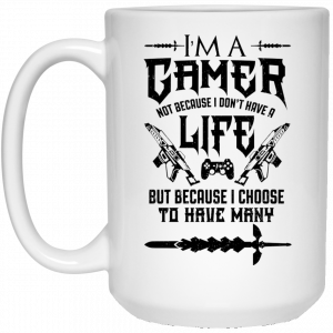 I'm A Gamer Not Because I Don't Have A Life But Because I Choose To Have Many 11 15 oz Mug 6