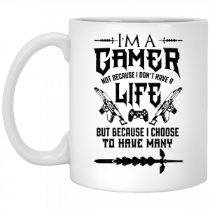I’m A Gamer Not Because I Don’t Have A Life But Because I Choose To Have Many 11 15 oz Mug Coffee Mugs
