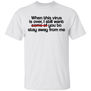 When This Virus Is Over I Still Want Some Of You To Stay Away From Me T-Shirts, Hoodies, Sweater 13