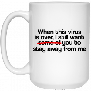 When This Virus Is Over I Still Want Some Of You To Stay Away From Me 11 15 oz Mug 6
