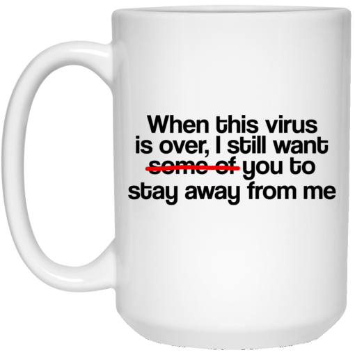 When This Virus Is Over I Still Want Some Of You To Stay Away From Me 11 15 oz Mug - Image 3