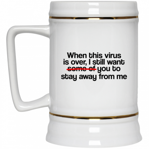 When This Virus Is Over I Still Want Some Of You To Stay Away From Me 11 15 oz Mug Coffee Mugs 6