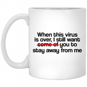 When This Virus Is Over I Still Want Some Of You To Stay Away From Me 11 15 oz Mug Coffee Mugs