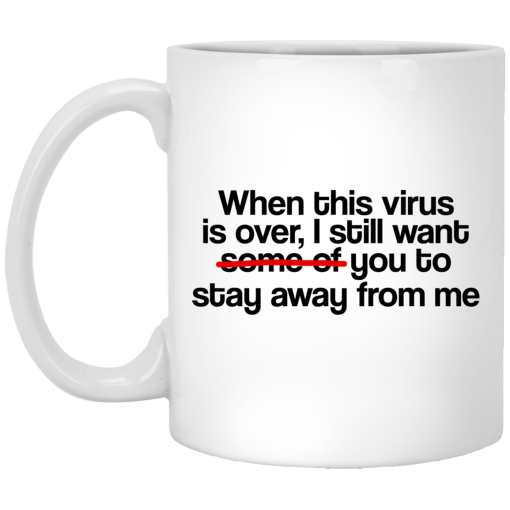 When This Virus Is Over I Still Want Some Of You To Stay Away From Me 11 15 oz Mug 1