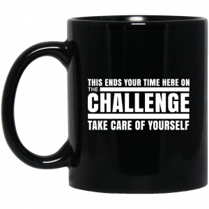 This Ends Your Time Here On The Challenge Take Care Of Yourself 11 15 oz Mug Coffee Mugs