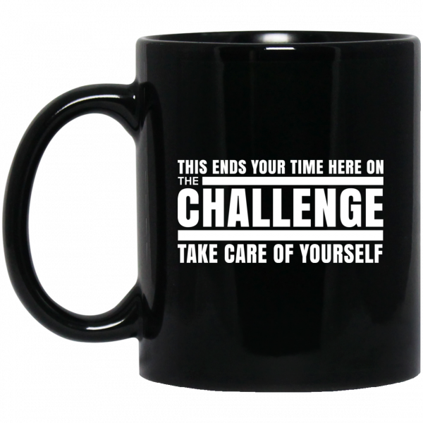 This Ends Your Time Here On The Challenge Take Care Of Yourself 11 15 oz Mug 1