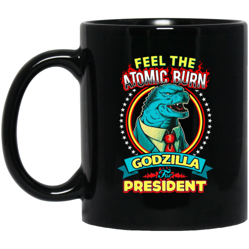 Feel The Atomic Burn Godzilla For President 11 15 oz Mug