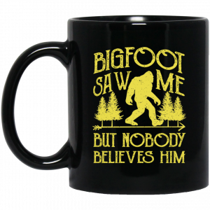 Bigfoot Saw Me But Nobody Believes Him 11 15 oz Mug Coffee Mugs