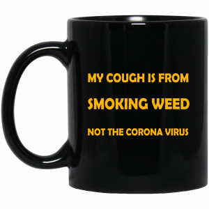 My Cough Is From Smoking Weed Not The Corona Virus 11 15 oz Mug Weed