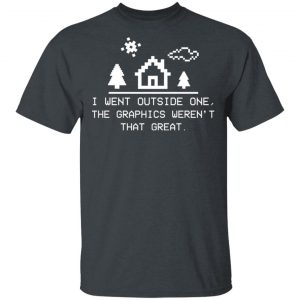 I Went Outside One The Graphics Weren't That Great T-Shirts, Hoodies, Sweater 16