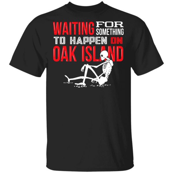 Waiting For Something To Happen On Oak Island T-Shirts, Hoodies, Sweater 1