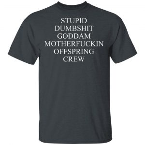 Stupid Dumbshit Goddam Motherfuckin Offspring Crew T-Shirts, Hoodies, Sweater 16