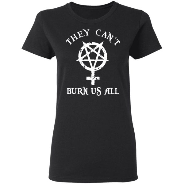 They Can’t Burn Us All T-Shirts, Hoodies, Sweater 5