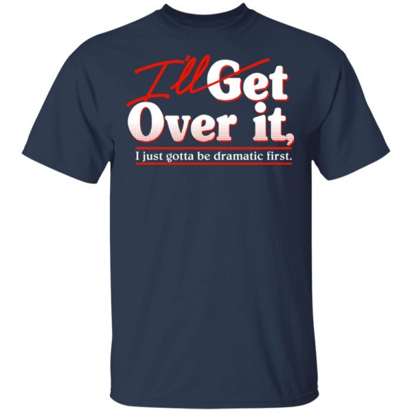 I'll Get Over It I Just Gotta Be Dramatic First T-Shirts, Hoodies, Sweater 3