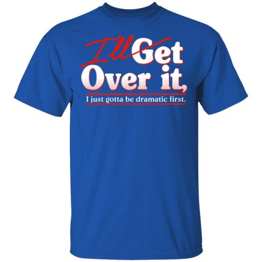 I'll Get Over It I Just Gotta Be Dramatic First T-Shirts, Hoodies, Sweater - Image 4