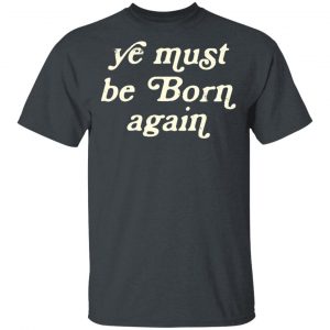 Ye Most Be Born Again T-Shirts, Hoodies, Sweater 14
