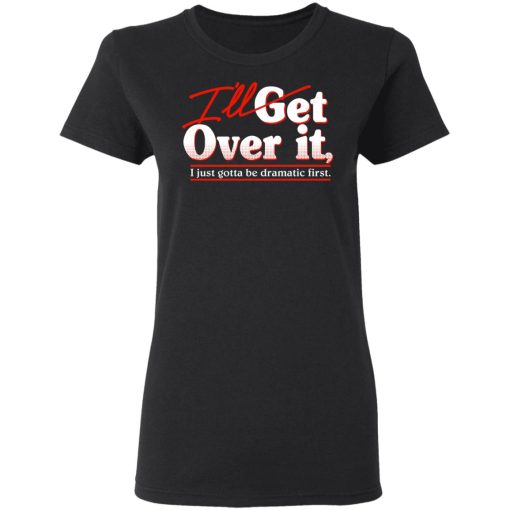 I'll Get Over It I Just Gotta Be Dramatic First T-Shirts, Hoodies, Sweater - Image 5