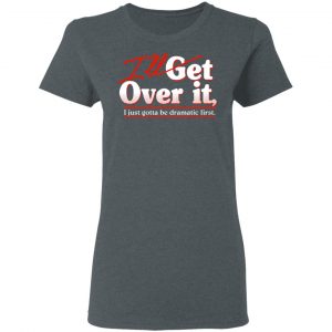 I'll Get Over It I Just Gotta Be Dramatic First T-Shirts, Hoodies, Sweater 18