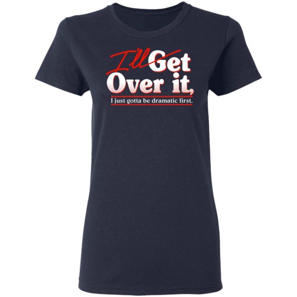 I'll Get Over It I Just Gotta Be Dramatic First T-Shirts, Hoodies, Sweater 7