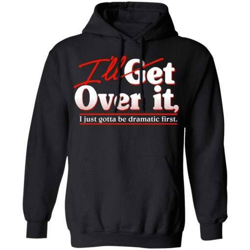 I'll Get Over It I Just Gotta Be Dramatic First T-Shirts, Hoodies, Sweater - Image 10