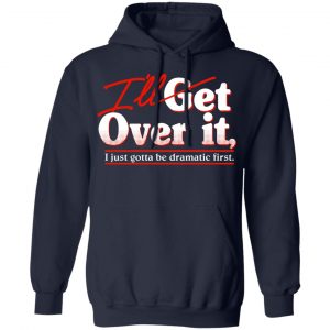 I'll Get Over It I Just Gotta Be Dramatic First T-Shirts, Hoodies, Sweater 23