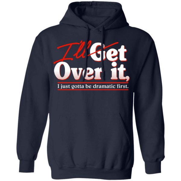 I'll Get Over It I Just Gotta Be Dramatic First T-Shirts, Hoodies, Sweater 11
