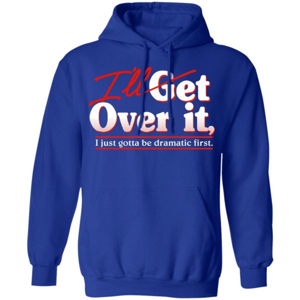 I'll Get Over It I Just Gotta Be Dramatic First T-Shirts, Hoodies, Sweater 13