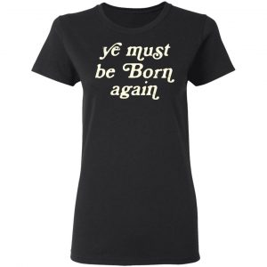 Ye Most Be Born Again T-Shirts, Hoodies, Sweater 17